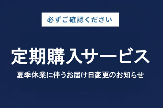 【定期購入サービス】夏季休業に伴うお届け日変更のお知らせ